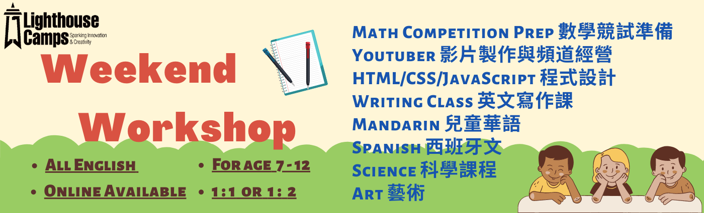 Lighthouse Camps offers a variety of courses. Following are the one-day workshop available. If you are interested in joining one, please fill in the form below to arrange the workshop date and time.     萊特豪斯兒童營隊提供各式萊特豪斯兒童營隊提供各種豐富的課程，下方會列出可以提供周末一日體驗課程，如果您也有興趣，想學習課業上以外的酷知識，歡迎您填寫下方報名表格，或是與我們諮詢一日課程細節喔。