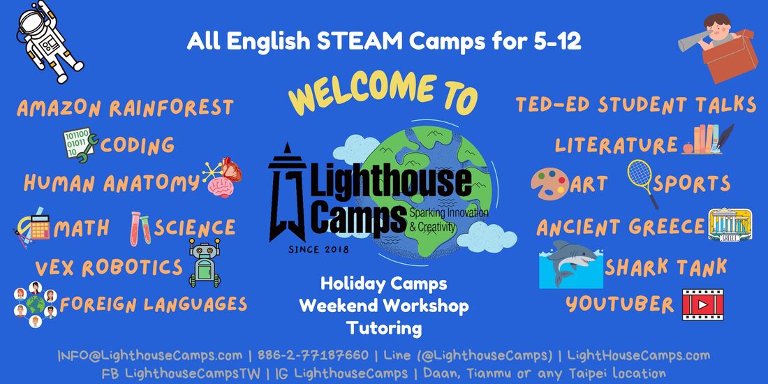 Who we are  我們的服務  Lighthouse Camps offers weekly and holiday-based camps aimed at ages 5~12 for coding, language arts, STEAM, and sports.  We bring engaging, challenges experiences to the classroom to foster a creative and open-minded environment. Our team members come from diverse backgrounds and have many years of experience. Lighthouse Camps 專門提供5-12歲小朋友的營隊，用英文教程式編碼、文學藝術、語言學習、STEAM以及運動項目等，透過3-5天的密集營隊，提供豐富活潑且具創意發想的課程內容，啟發小朋友對學習的熱情，創造屬於自己的專案作品及簡報自己的學習成果。