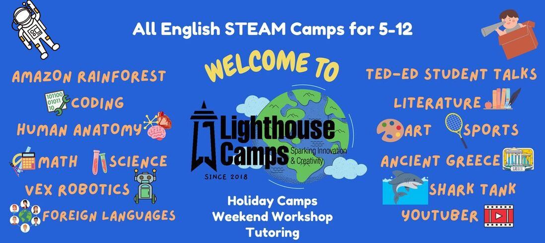 Who we are  我們的服務  Lighthouse Camps offers weekly and holiday-based camps aimed at ages 5~12 for coding, language arts, STEAM, and sports.  We bring engaging, challenges experiences to the classroom to foster a creative and open-minded environment. Our team members come from diverse backgrounds and have many years of experience. Lighthouse Camps 專門提供5-12歲小朋友的營隊，用英文教程式編碼、文學藝術、語言學習、STEAM以及運動項目等，透過3-5天的密集營隊，提供豐富活潑且具創意發想的課程內容，啟發小朋友對學習的熱情，創造屬於自己的專案作品及簡報自己的學習成果。